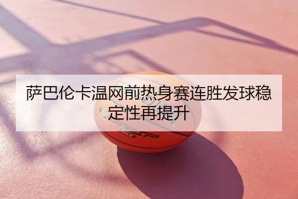 萨巴伦卡温网前热身赛连胜发球稳定性再提升