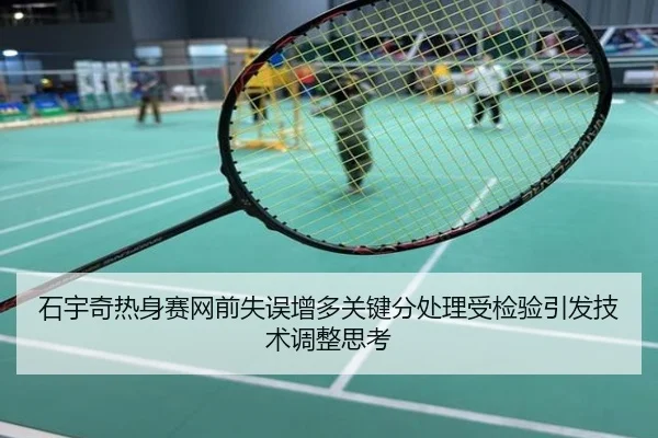 石宇奇热身赛网前失误增多关键分处理受检验引发技术调整思考