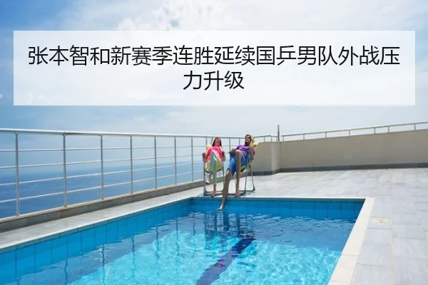 张本智和新赛季连胜延续国乒男队外战压力升级