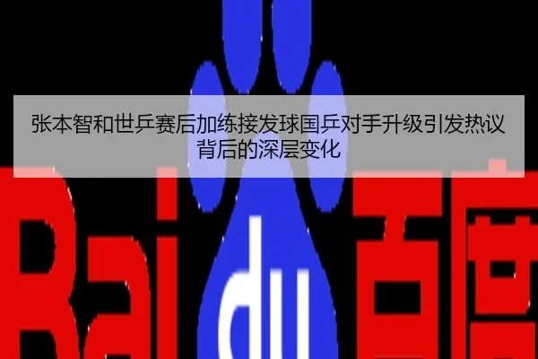 张本智和世乒赛后加练接发球国乒对手升级引发热议背后的深层变化