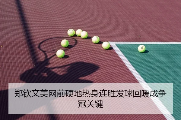 郑钦文美网前硬地热身连胜发球回暖成争冠关键